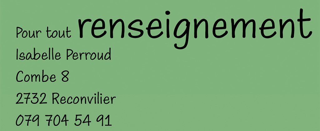 Pour tout renseignement: Isabelle Perroud, Combe 8, 2732 Reconvilier, Téléphone 079 704 54 91
