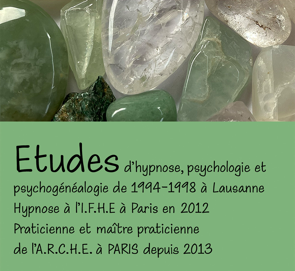 Etudes d'hypnose, psychobogie et psychogénéalogie de 1994-1998 à Lausanne Hypnose à l'I.F.H.E à Paris en 2012. Praticienne et maître praticienne de l'A.R.C.H.E. à PARIS depuis 2013